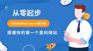从零起步：如何利用RAKsmart服务器搭建你的第一个盈利网站