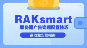 RAKsmart 服务器广告变现配置技巧 高收益实操指南