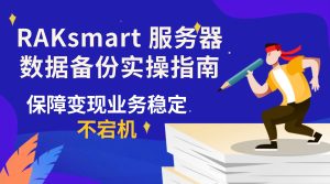 RAKsmart 服务器数据备份实操指南 保障变现业务稳定不宕机