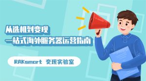 从选机到变现 一站式海外服务器运营指南 ——RAKsmart 变现实验室